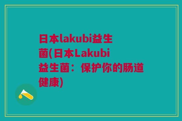 日本lakubi益生菌(日本Lakubi益生菌：保护你的肠道健康)