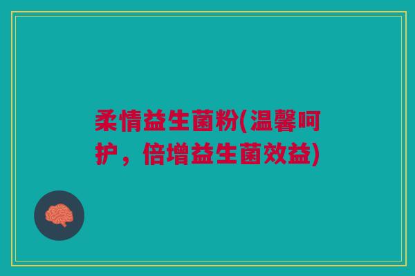柔情益生菌粉(温馨呵护,倍增益生菌效益) 柔情益生菌粉(温馨呵护,倍增益生菌效益)