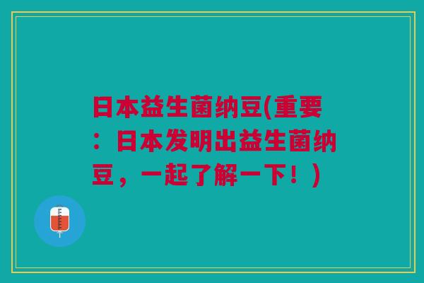 日本益生菌纳豆(重要:日本发明出益生菌纳豆,一起了解一下!)