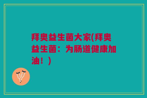 拜奥益生菌大家(拜奥益生菌：为肠道健康加油！)
