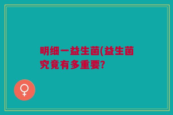 明细一益生菌(益生菌究竟有多重要?