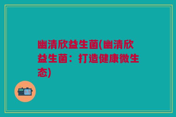 幽清欣益生菌(幽清欣益生菌:打造健康微生态)