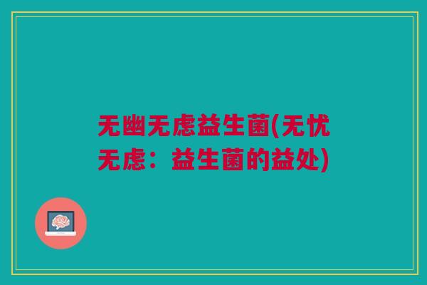 无幽无虑益生菌(无忧无虑:益生菌的益处)