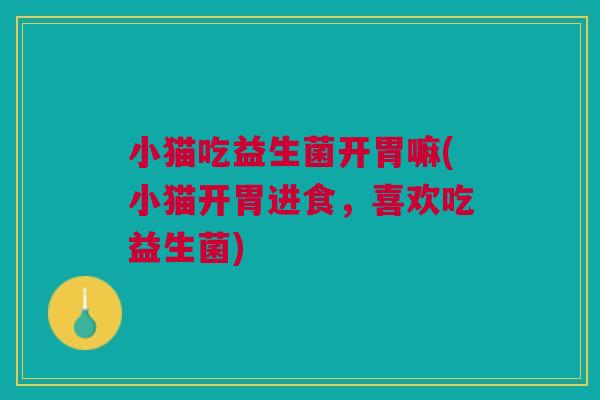 小猫吃益生菌开胃嘛(小猫开胃进食,喜欢吃益生菌) 小猫吃益生菌开胃嘛(小猫开胃进食,喜欢吃益生菌)