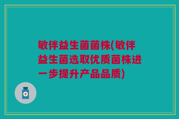 敏伴益生菌菌株(敏伴益生菌选取优质菌株进一步提升产品品质) 敏伴益生菌菌株(敏伴益生菌选取优质菌株进一步提升产品品质)