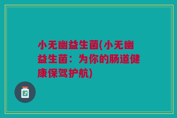小无幽益生菌(小无幽益生菌：为你的肠道健康保驾护航)