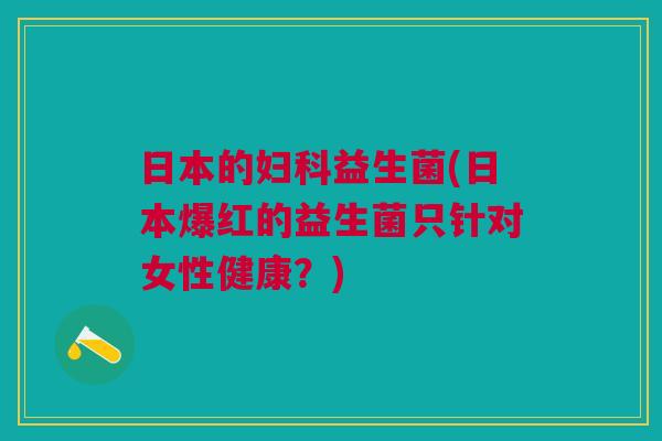 日本的妇科益生菌(日本爆红的益生菌只针对女性健康?)