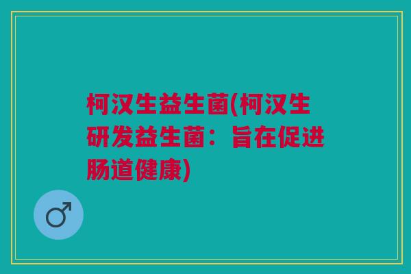 柯汉生益生菌(柯汉生研发益生菌:旨在促进肠道健康) 柯汉生益生菌(柯汉生研发益生菌:旨在促进肠道健康)