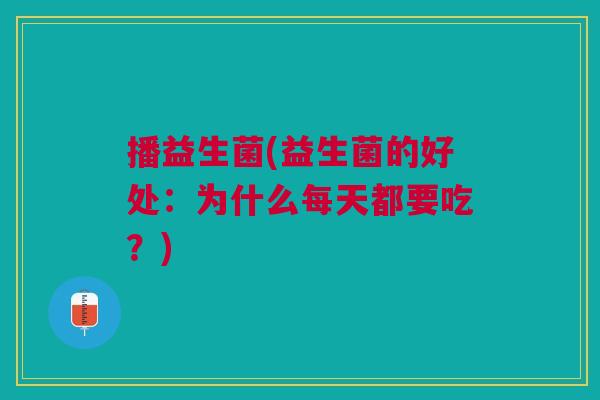 播益生菌(益生菌的好处:为什么每天都要吃?)