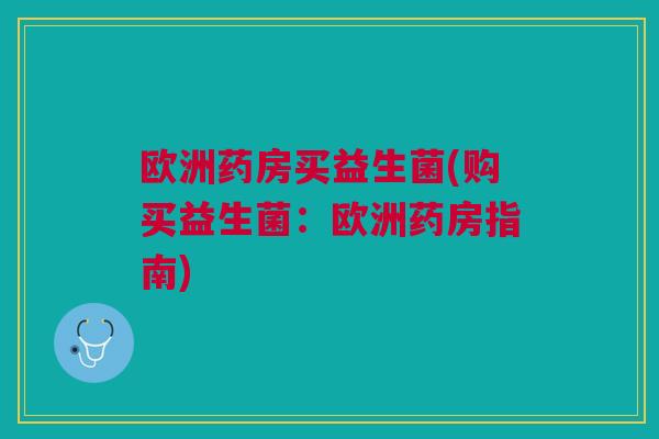 欧洲药房买益生菌(购买益生菌:欧洲药房指南) 欧洲药房买益生菌(购买益生菌:欧洲药房指南)