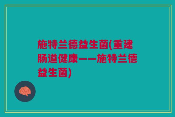施特兰德益生菌(重建肠道健康——施特兰德益生菌)
