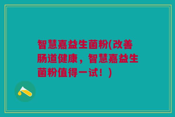 智慧嘉益生菌粉(改善肠道健康,智慧嘉益生菌粉值得一试!)