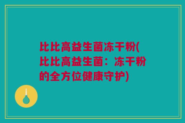 比比高益生菌冻干粉(比比高益生菌:冻干粉的全方位健康守护)