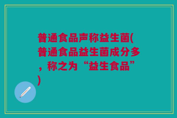 普通食品声称益生菌(普通食品益生菌成分多,称之为“益生食品”)