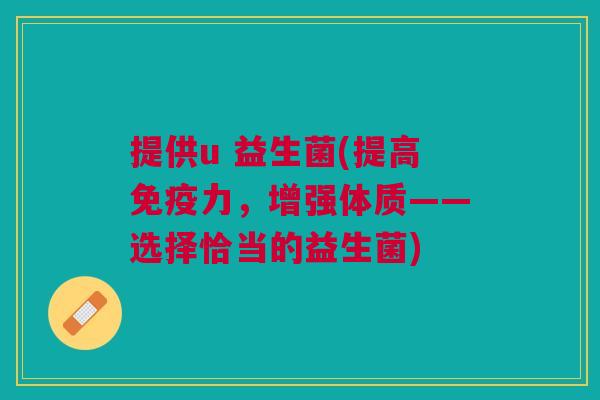 提供u 益生菌(提高免疫力,增强体质——选择恰当的益生菌)