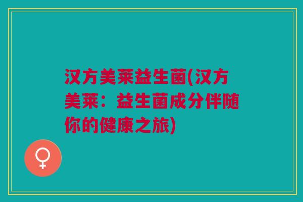 汉方美莱益生菌(汉方美莱:益生菌成分伴随你的健康之旅)