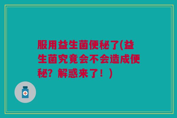 服用益生菌了(益生菌究竟会不会造成?解惑来了!) 服用益生菌了(益生菌究竟会不会造成?解惑来了!)