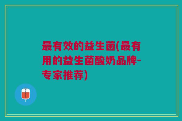 有效的益生菌(有用的益生菌酸奶品牌-专家推荐)