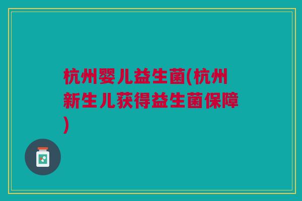 杭州婴儿益生菌(杭州新生儿获得益生菌保障) 杭州婴儿益生菌(杭州新生儿获得益生菌保障)