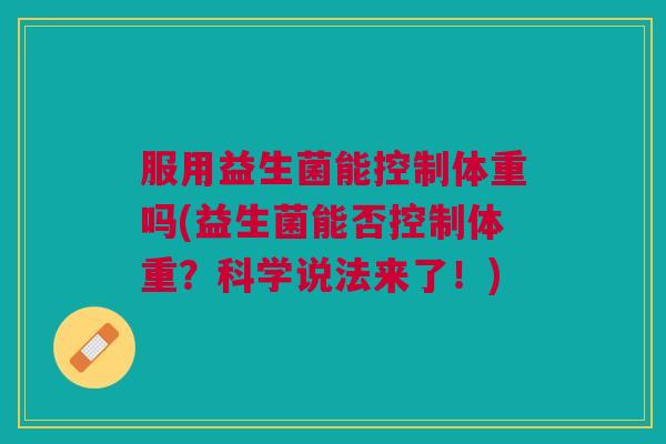 服用益生菌能控制体重吗(益生菌能否控制体重?科学说法来了!)
