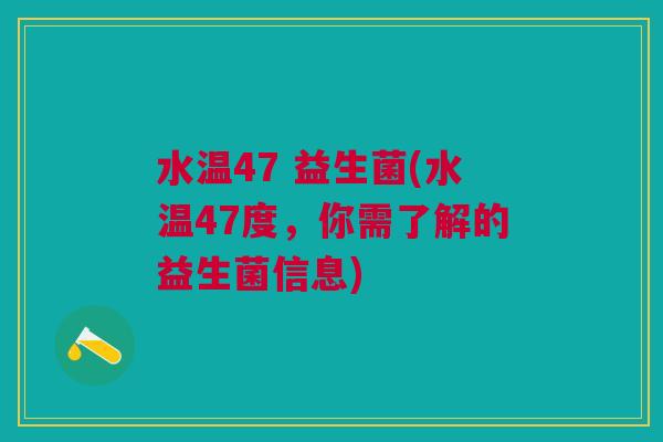 水温47 益生菌(水温47度,你需了解的益生菌信息)