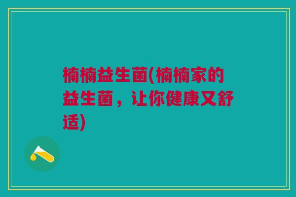 楠楠益生菌(楠楠家的益生菌,让你健康又舒适)