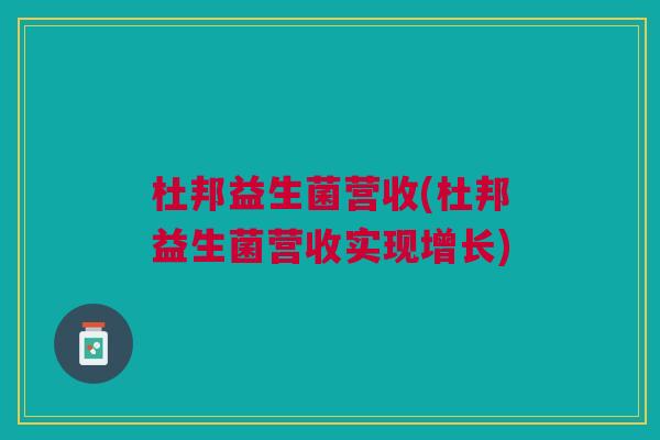 杜邦益生菌营收(杜邦益生菌营收实现增长)