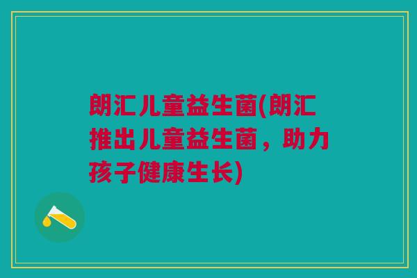 朗汇儿童益生菌(朗汇推出儿童益生菌，助力孩子健康生长)