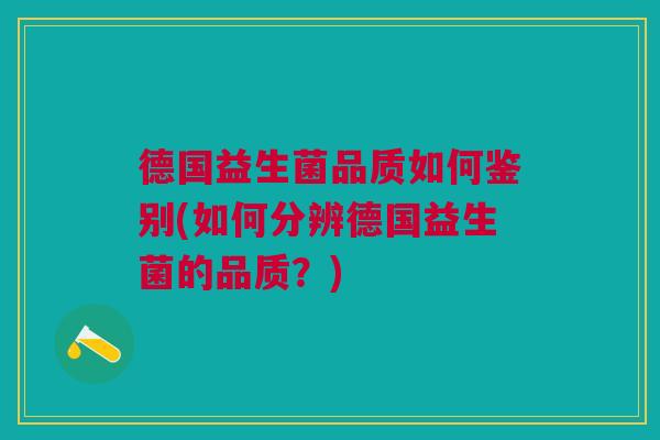 德国益生菌品质如何鉴别(如何分辨德国益生菌的品质?)