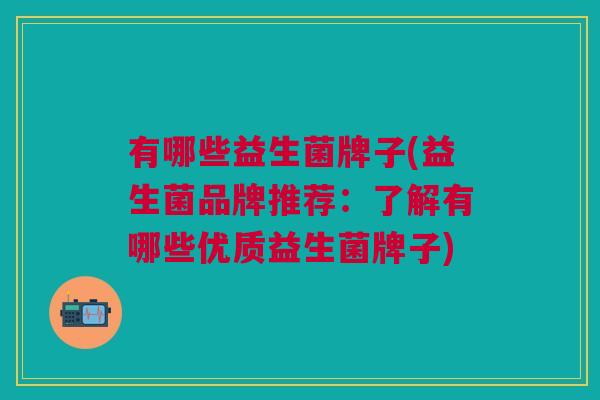 有哪些益生菌牌子(益生菌品牌推荐:了解有哪些优质益生菌牌子) 有哪些益生菌牌子(益生菌品牌推荐:了解有哪些优质益生菌牌子)