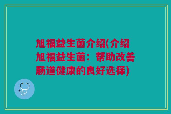 旭福益生菌介绍(介绍旭福益生菌:帮助改善肠道健康的良好选择)
