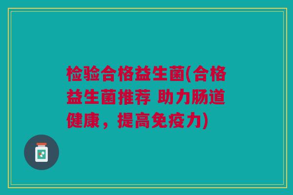 检验合格益生菌(合格益生菌推荐 助力肠道健康,提高免疫力)
