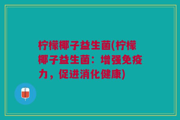 柠檬椰子益生菌(柠檬椰子益生菌:增强免疫力,促进消化健康)