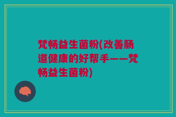 梵畅益生菌粉(改善肠道健康的好帮手——梵畅益生菌粉) 梵畅益生菌粉(改善肠道健康的好帮手——梵畅益生菌粉)