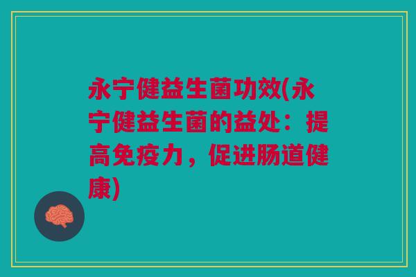 永宁健益生菌功效(永宁健益生菌的益处:提高力,促进肠道健康) 永宁健益生菌功效(永宁健益生菌的益处:提高力,促进肠道健康)