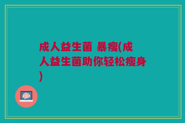 成人益生菌 暴瘦(成人益生菌助你轻松瘦身)