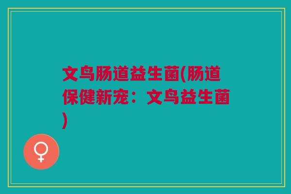 文鸟肠道益生菌(肠道保健新宠:文鸟益生菌)