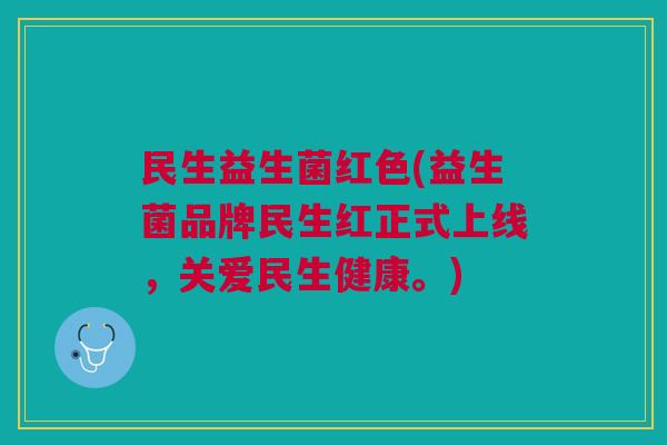 民生益生菌红色(益生菌品牌民生红正式上线,关爱民生健康。) 民生益生菌红色(益生菌品牌民生红正式上线,关爱民生健康。)