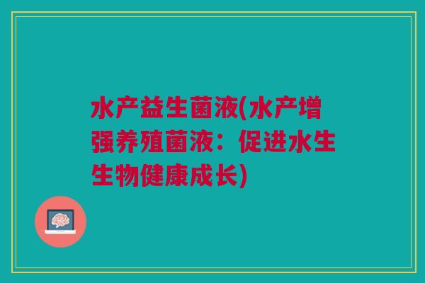 水产益生菌液(水产增强养殖菌液:促进水生生物健康成长)