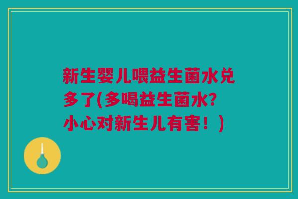 新生婴儿喂益生菌水兑多了(多喝益生菌水?小心对新生儿有害!) 新生婴儿喂益生菌水兑多了(多喝益生菌水?小心对新生儿有害!)