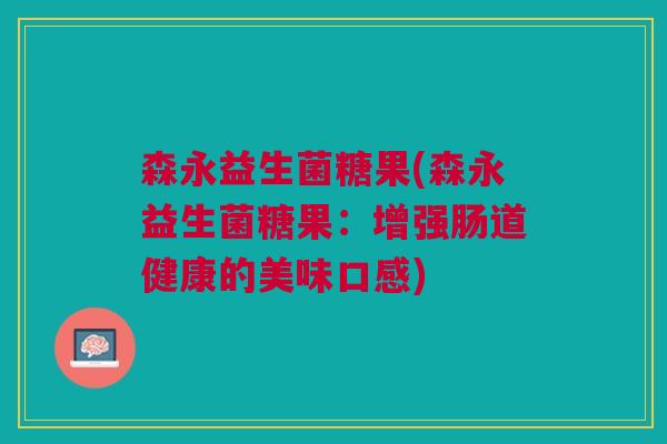 森永益生菌糖果(森永益生菌糖果:增强肠道健康的美味口感)