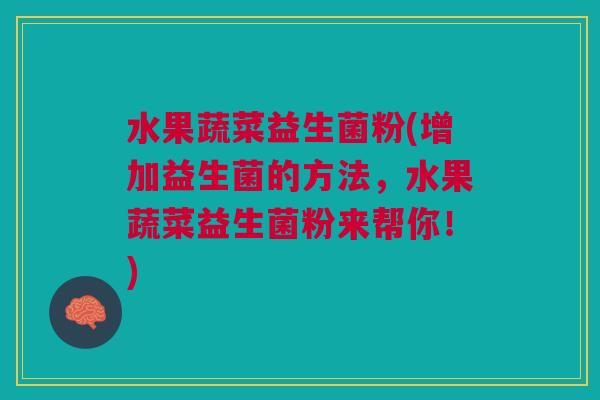 水果蔬菜益生菌粉(增加益生菌的方法,水果蔬菜益生菌粉来帮你!)