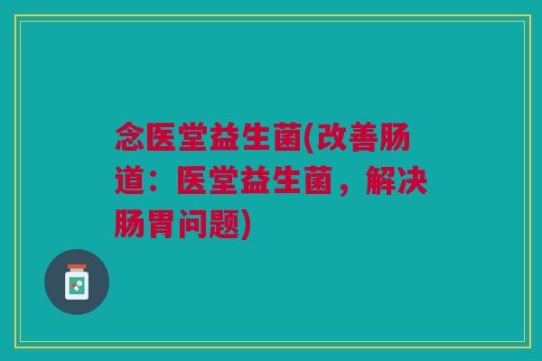 念医堂益生菌(改善肠道:医堂益生菌,解决肠胃问题)
