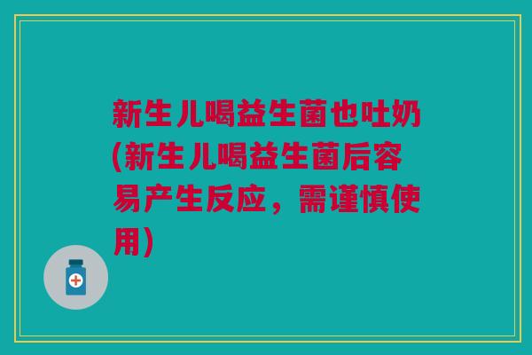 新生儿喝益生菌也吐奶(新生儿喝益生菌后容易产生反应,需谨慎使用)