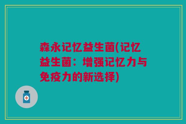森永记忆益生菌(记忆益生菌：增强记忆力与力的新选择)