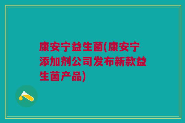康安宁益生菌(康安宁添加剂公司发布新款益生菌产品)