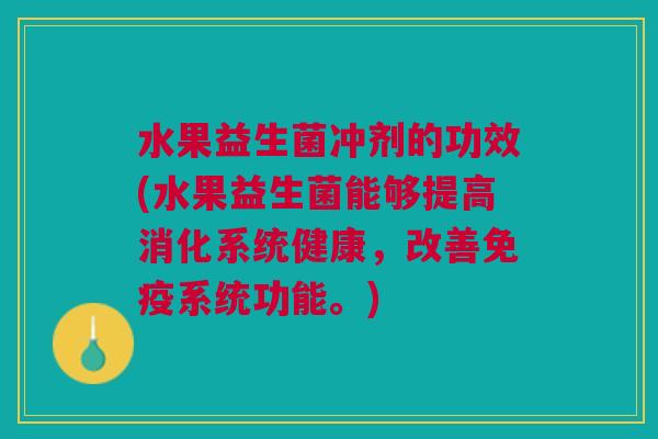 水果益生菌冲剂的功效(水果益生菌能够提高消化系统健康,改善系统功能。) 水果益生菌冲剂的功效(水果益生菌能够提高消化系统健康,改善系统功能。)