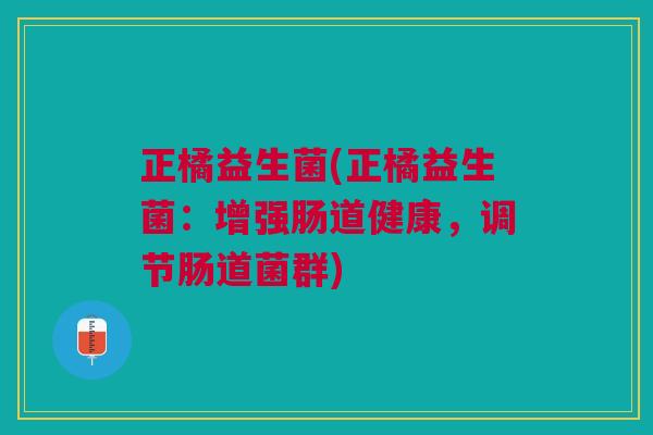 正橘益生菌(正橘益生菌:增强肠道健康,调节肠道菌群)