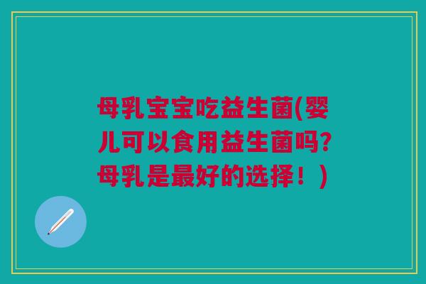母乳宝宝吃益生菌(婴儿可以食用益生菌吗?母乳是最好的选择!)