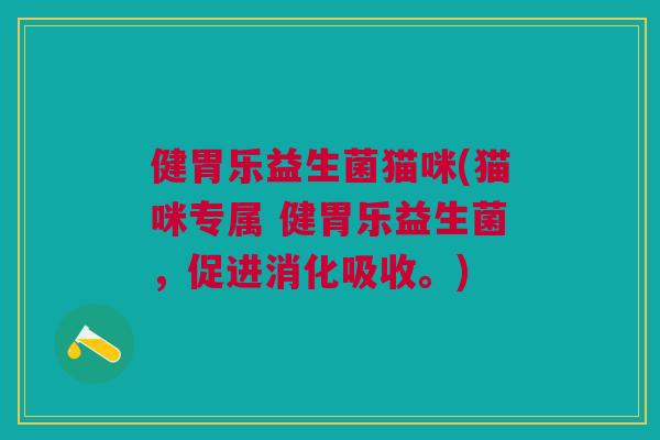 健胃乐益生菌猫咪(猫咪专属 健胃乐益生菌,促进消化吸收。)